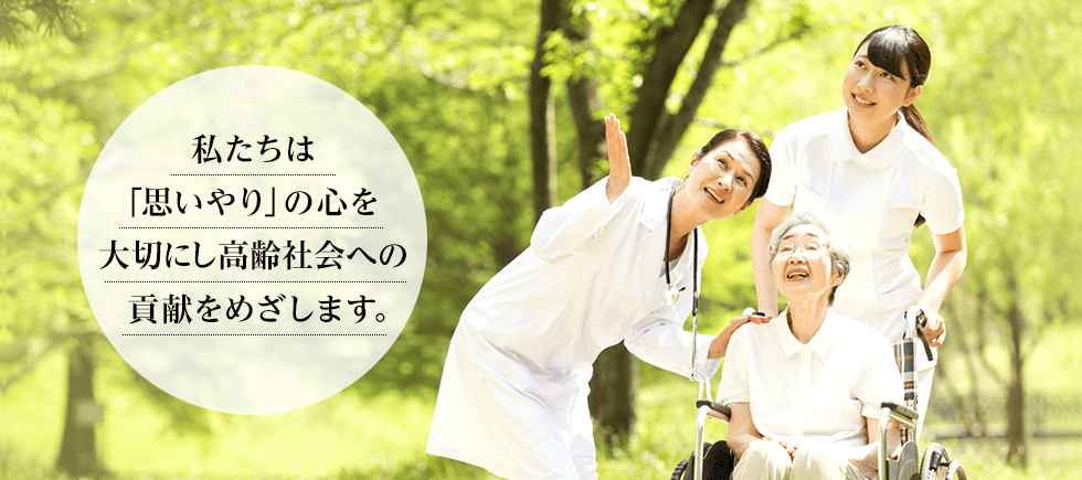 私たちは「思いやり」の心を大切にし高齢社会へ貢献をめざします。